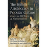 The British Aristocracy in Popular Culture: Essays on 200 Years of Representations