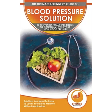 Blood Pressure Solution: The Ultimate Beginner's 30 Proven Natural Super Foods To Control & Lower Your High Blood Pressure - Solutions You Need To Kno