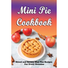 Mini Pie Cookbook: Sweet and Savory Mini Pies Recipes For Every Occasion: Mini Pies Recipes To Make Again And Again