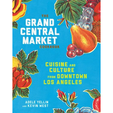 The Grand Central Market Cookbook: Cuisine and Culture from Downtown Los Angeles