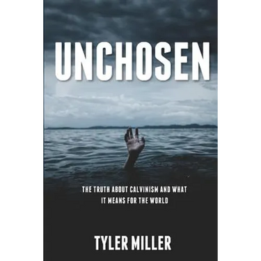 Unchosen: The truth about Calvinism and what it means for the world