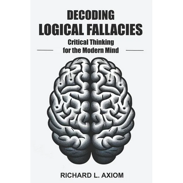 Decoding Logical Fallacies: Master Critical Thinking: Overcome Common Pitfalls and Make Better Decisions