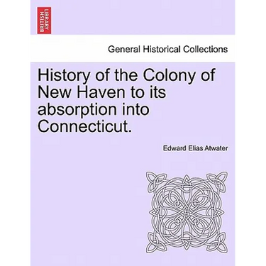 History of the Colony of New Haven to its absorption into Connecticut.
