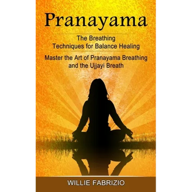 Pranayama: The Breathing Techniques for Balance Healing (Master the Art of Pranayama Breathing and the Ujjayi Breath)