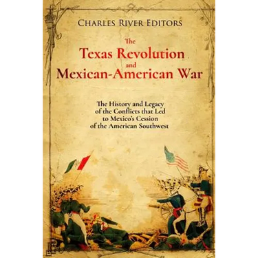 The Texas Revolution and Mexican-American War: The History and Legacy of the Conflicts that Led to Mexico's Cession of the American Southwest