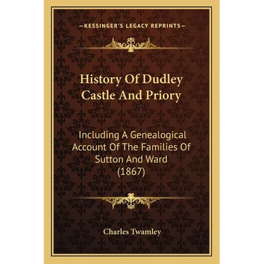 History Of Dudley Castle And Priory: Including A Genealogical Account Of The Families Of Sutton And Ward (1867)