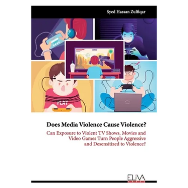 Does Media Violence Cause Violence?: Can exposure to Violent TV Shows, Movies and Video Games turn people Aggressive and Desensitized to Violence?