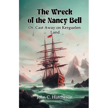 The Wreck of the Nancy Bell Or, Cast Away on Kerguelen Land