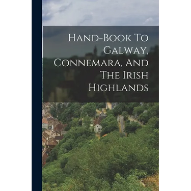 Hand-book To Galway, Connemara, And The Irish Highlands