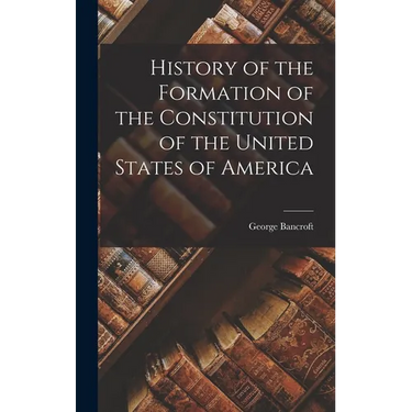 History of the Formation of the Constitution of the United States of America