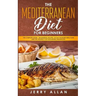 Mediterranean Diet for Beginners: The Complete Guide- 100 Essential Recipes, 30-Day Kick start Meal Plan and the Strategy for Sustainable Weight Loss