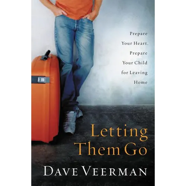 The Letting Them Go: Prepare Your Heart, Prepare Your Child for Leaving Home