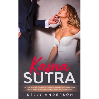 Kama Sutra: The Practical Guide to Mind-Blowing Orgasms with The Kama Sutra, Tantric Sex Teachings and Climax Enhancing Sex Positions