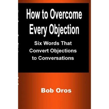 How to Overcome Every Objection: Six Words That Convert Objections to Conversations