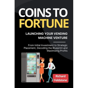Coins to Fortune: Launching Your Vending Machine Venture: From Initial Investment to Strategic Placement, Decoding the Blueprint and Maximizing Profit