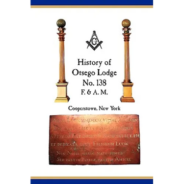 Otsego Lodge No. 138, F. & A.M., Cooperstown, New York: A Collection of Historical Miscellanea, 1795-2007