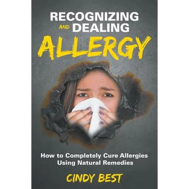 Recognizing and Dealing Allergy: How to Completely Cure Allergies Using Natural Remedies