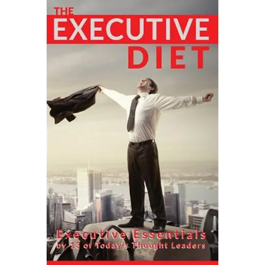 The Executive Diet: Executive Essentials by 13 Thought Leaders