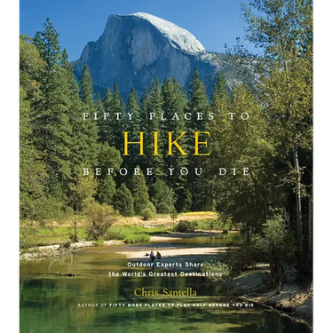 Fifty Places to Hike Before You Die: Outdoor Experts Share the World's Greatest Destinations
