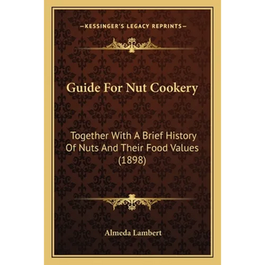 Guide For Nut Cookery: Together With A Brief History Of Nuts And Their Food Values (1898)