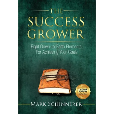 The Success Grower: Eight Down-to-Earth Elements For Achieving Your Goals