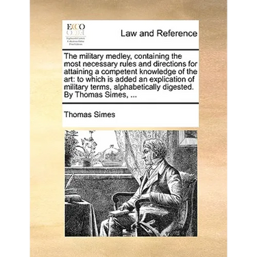 The Military Medley, Containing the Most Necessary Rules and Directions for Attaining a Competent Knowledge of the Art: To Which Is Added an Explicati