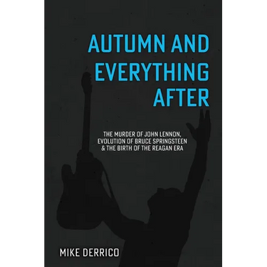 Autumn and Everything After: The Murder of John Lennon, Evolution of Bruce Springsteen and the Birth of the Reagan Era