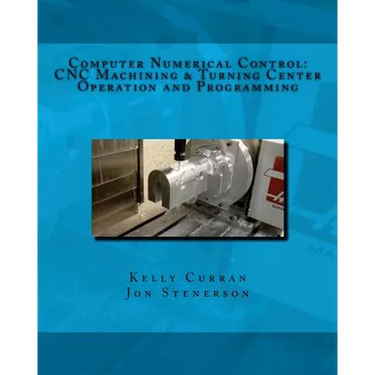 Computer Numerical Control: CNC Machining and Turning Center Operation and Programming