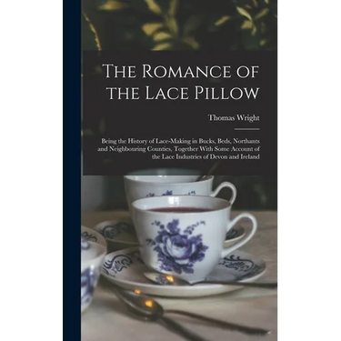 The Romance of the Lace Pillow; Being the History of Lace-making in Bucks, Beds, Northants and Neighbouring Counties, Together With Some Account of th