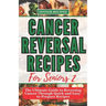 Cancer Reversal Recipes For Seniors: The Ultimate Guide to Reversing Cancer Through Quick and Easy-to-Prepare Recipes