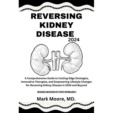 Reversing Kidney Disease 2024: A Comprehensive Guide to Cutting-Edge Strategies, Innovative Therapies, and Empowering Lifestyle Changes for Reversing