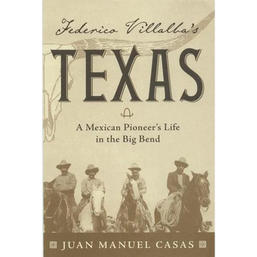 Federico Villalba's Texas: The Story of a Mexican Pioneer's Life in the Big Bend