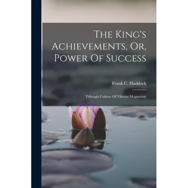 The King's Achievements, Or, Power Of Success: Trhough Culture Of Vibrant Magnetism