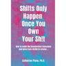 Shifts Only Happen Once You Own Your Sh!t: How to make the unconscious conscious and move from victim to creator...