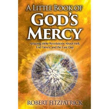 A Little Book of God's Mercy: Amazing Bible Revelations About Hell, End Times, And The Last Day
