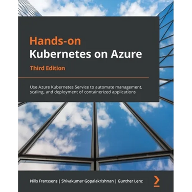 Hands-On Kubernetes on Azure - Third Edition: Use Azure Kubernetes Service to automate management, scaling, and deployment of containerized applicatio