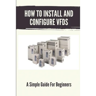 How To Install And Configure VFDs: A Simple Guide For Beginners: Books For Industrial Technician