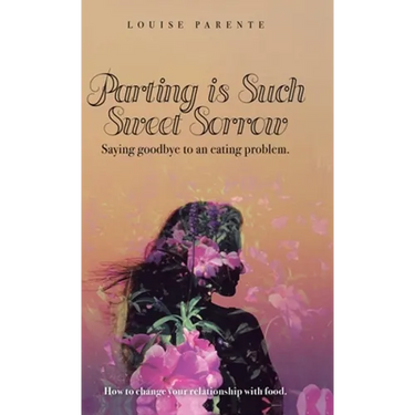 Parting Is Such Sweet Sorrow: Saying Goodbye to an Eating Problem: How to Change Your Relationship with Food