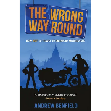 The Wrong Way Round: How Not to Travel to Burma by Motorcycle