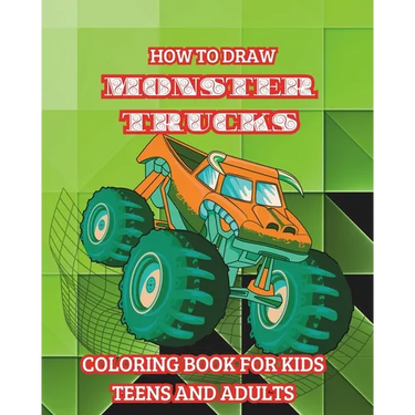 How to Draw Monster Trucks. Coloring Book for Kids Teens and Adults: Good Gift Idea for Lovers of Heavy-duty Vehicles