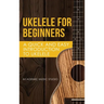 Ukelele for Beginners: A Quick and Easy Introduction to Ukelele