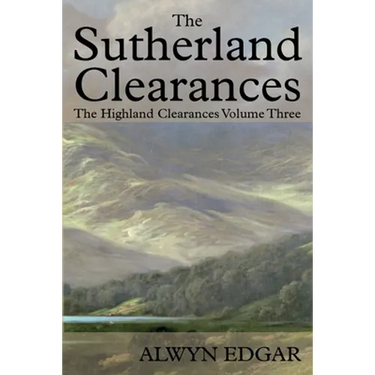 The Sutherland Clearances: The Highland Clearances Volume Three