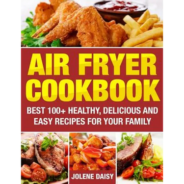 Air Fryer Cookbook: Best 100+ Healthy, Delicious and Easy Recipes for Your Family