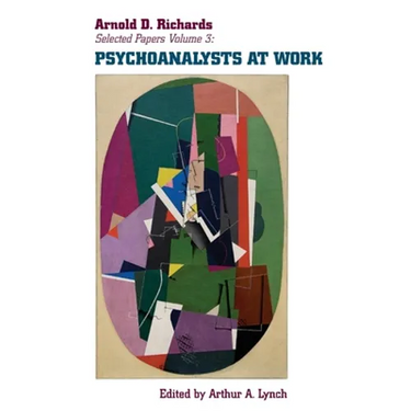 Psychoanalysts at Work: More Selected Papers of Arnold D. Richards, Volume 3