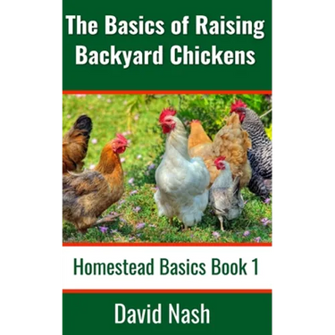 The Basics of Raising Backyard Chickens: Beginner's Guide to Selling Eggs, Raising, Feeding, and Butchering Chickens