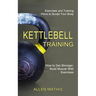 Kettlebell Training: Exercises and Training Plans to Sculpt Your Body (How to Get Stronger, Build Muscle With Exercises)