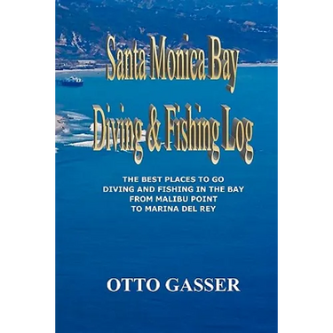 Santa Monica Bay Diving and Fishing Log: The Best Places to go Diving and Fishing in the Bay from Malibu Point to Marina Del Rey