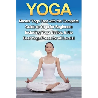 Yoga: Master Yoga Fast with the Complete Guide to Yoga for Beginners; Including Yoga Basics & the Best Yoga Poses for All Levels!