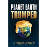 Planet Earth Trumped: A True Fable