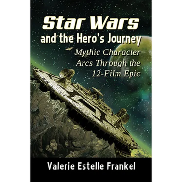 Star Wars and the Hero's Journey: Mythic Character Arcs Through the 12-Film Epic